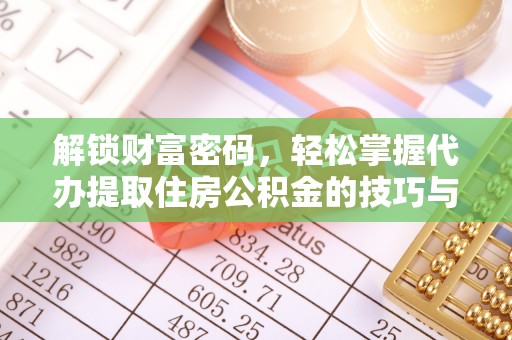 浑源解锁财富密码，轻松掌握代办提取住房公积金的技巧与策略