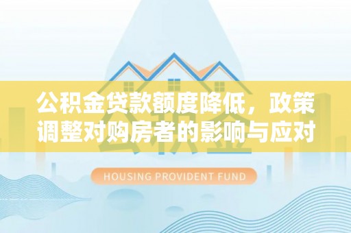 浑源公积金贷款额度降低，政策调整对购房者的影响与应对策略