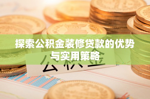 浑源探索公积金装修贷款的优势与实用策略