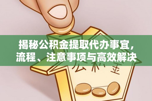浑源揭秘公积金提取代办事宜，流程、注意事项与高效解决方案