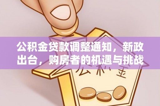 浑源公积金贷款调整通知，新政出台，购房者的机遇与挑战