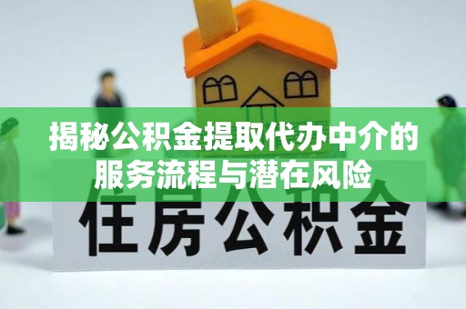 浑源揭秘公积金提取代办中介的服务流程与潜在风险