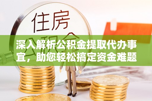 浑源深入解析公积金提取代办事宜，助您轻松搞定资金难题