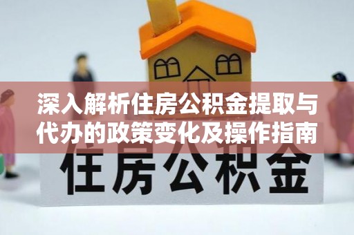 浑源深入解析住房公积金提取与代办的政策变化及操作指南
