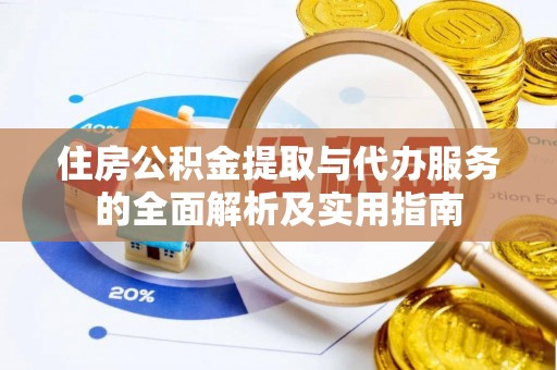 浑源住房公积金提取与代办服务的全面解析及实用指南