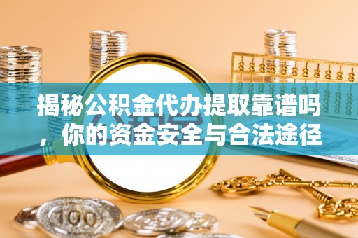 浑源揭秘公积金代办提取靠谱吗，你的资金安全与合法途径全解析