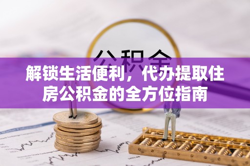 浑源解锁生活便利，代办提取住房公积金的全方位指南