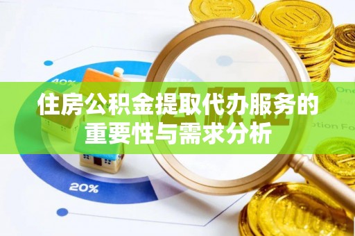 浑源住房公积金提取代办服务的重要性与需求分析