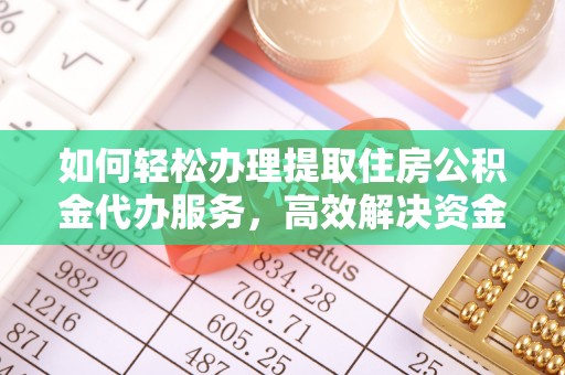 浑源如何轻松办理提取住房公积金代办服务，高效解决资金需求