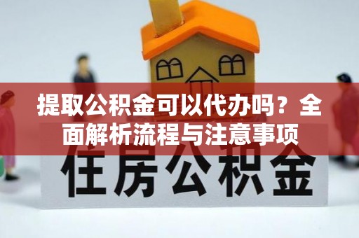 浑源提取公积金可以代办吗？全面解析流程与注意事项