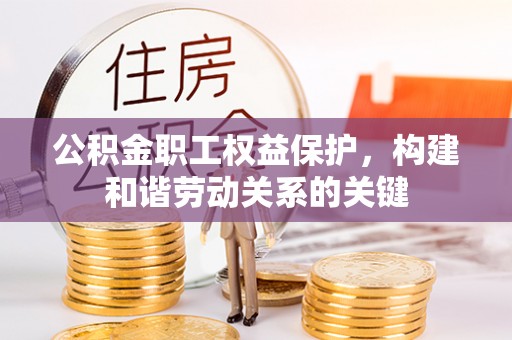 浑源公积金职工权益保护，构建和谐劳动关系的关键