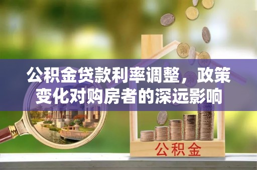 浑源公积金贷款利率调整，政策变化对购房者的深远影响