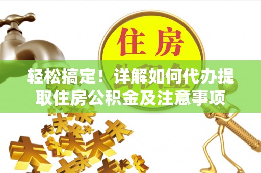 浑源轻松搞定！详解如何代办提取住房公积金及注意事项