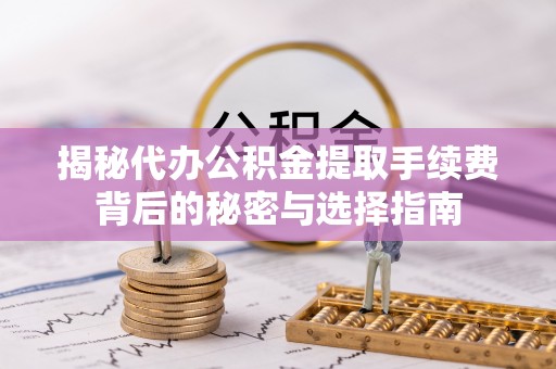 浑源揭秘代办公积金提取手续费背后的秘密与选择指南