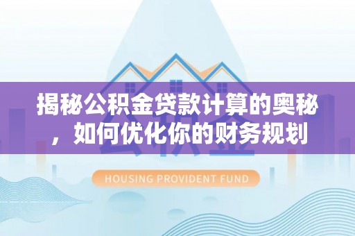 浑源揭秘公积金贷款计算的奥秘，如何优化你的财务规划