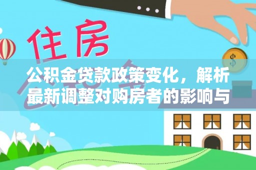 浑源公积金贷款政策变化，解析最新调整对购房者的影响与机遇