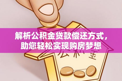 浑源解析公积金贷款偿还方式，助您轻松实现购房梦想