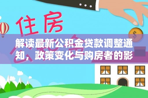 浑源解读最新公积金贷款调整通知，政策变化与购房者的影响