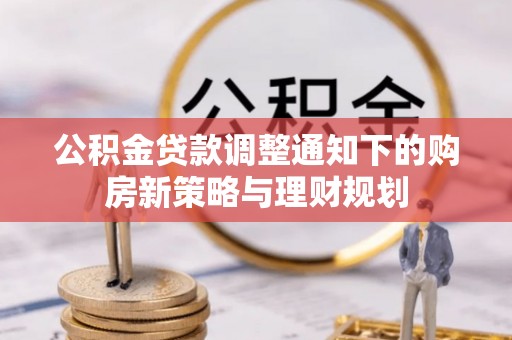 浑源公积金贷款调整通知下的购房新策略与理财规划