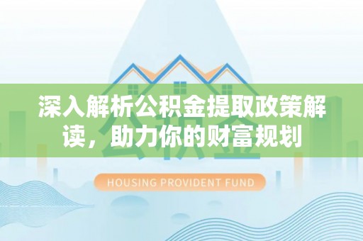 浑源深入解析公积金提取政策解读，助力你的财富规划