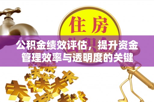 浑源公积金绩效评估，提升资金管理效率与透明度的关键