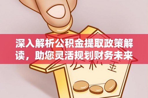 浑源深入解析公积金提取政策解读，助您灵活规划财务未来
