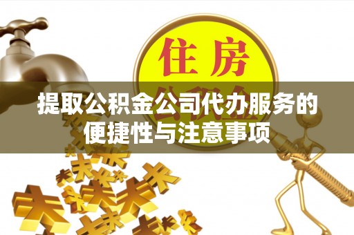 浑源提取公积金公司代办服务的便捷性与注意事项