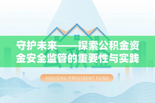 浑源守护未来——探索公积金资金安全监管的重要性与实践路径