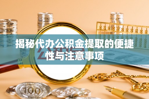 浑源揭秘代办公积金提取的便捷性与注意事项
