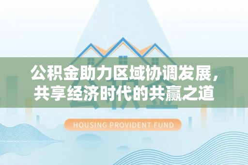 浑源公积金助力区域协调发展，共享经济时代的共赢之道