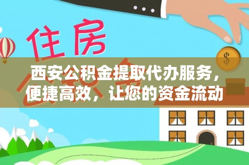 浑源西安公积金提取代办服务，便捷高效，让您的资金流动更灵活