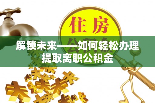 浑源解锁未来——如何轻松办理提取离职公积金
