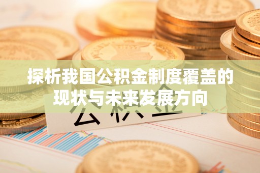 浑源探析我国公积金制度覆盖的现状与未来发展方向