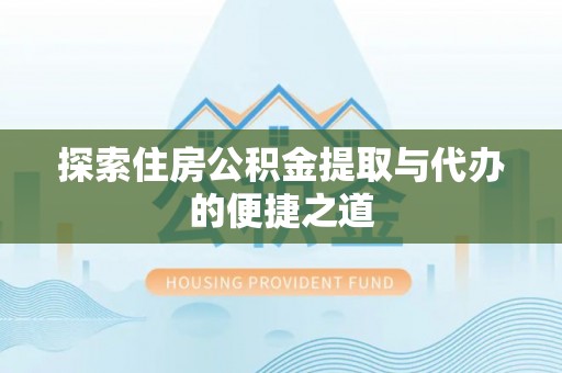 浑源探索住房公积金提取与代办的便捷之道