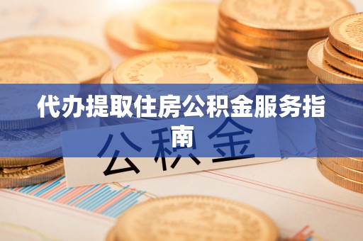 浑源代办提取住房公积金服务指南