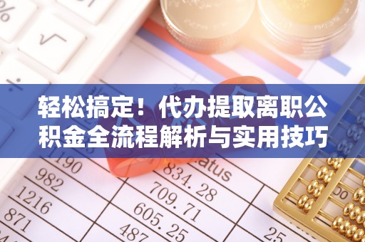 浑源轻松搞定！代办提取离职公积金全流程解析与实用技巧