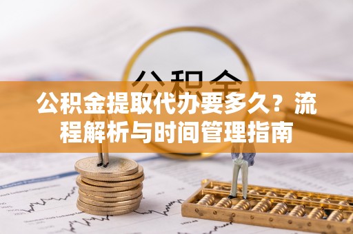 浑源公积金提取代办要多久？流程解析与时间管理指南