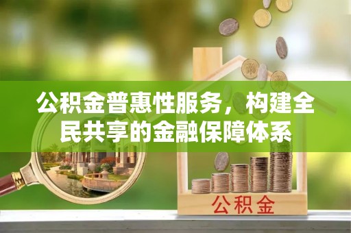 浑源公积金普惠性服务，构建全民共享的金融保障体系
