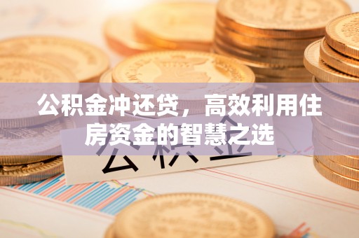 浑源公积金冲还贷，高效利用住房资金的智慧之选