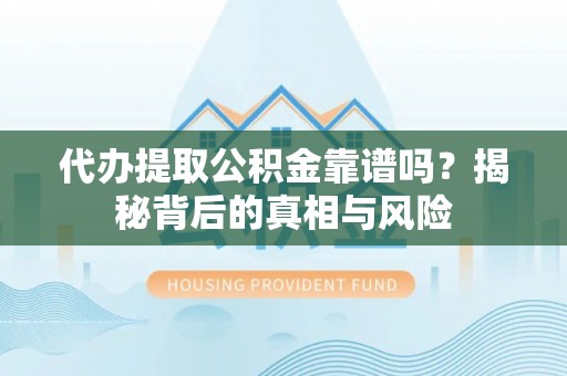 浑源代办提取公积金靠谱吗？揭秘背后的真相与风险