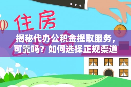 浑源揭秘代办公积金提取服务，可靠吗？如何选择正规渠道？