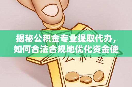 浑源揭秘公积金专业提取代办，如何合法合规地优化资金使用