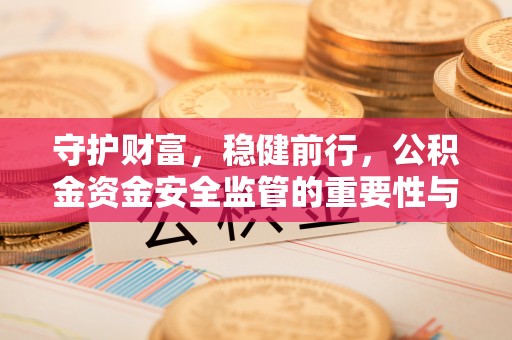 浑源守护财富，稳健前行，公积金资金安全监管的重要性与实践