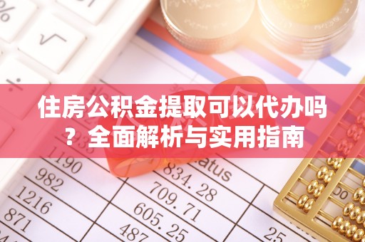 浑源住房公积金提取可以代办吗？全面解析与实用指南
