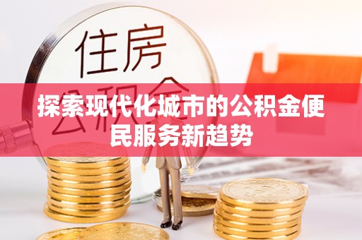 浑源探索现代化城市的公积金便民服务新趋势