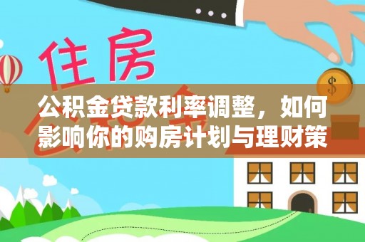 浑源公积金贷款利率调整，如何影响你的购房计划与理财策略