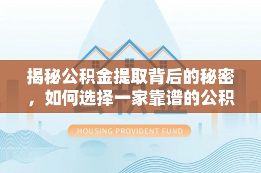 浑源揭秘公积金提取背后的秘密，如何选择一家靠谱的公积金代办提取公司？