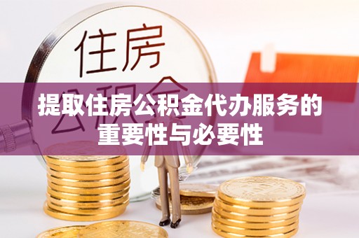 浑源提取住房公积金代办服务的重要性与必要性