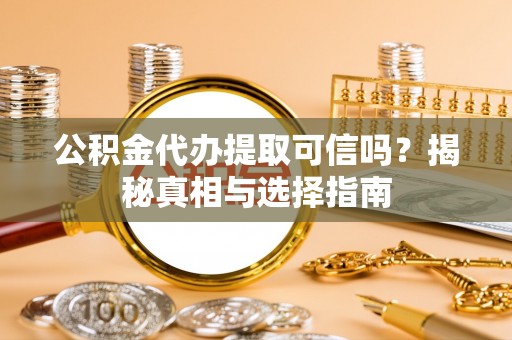 浑源公积金代办提取可信吗？揭秘真相与选择指南
