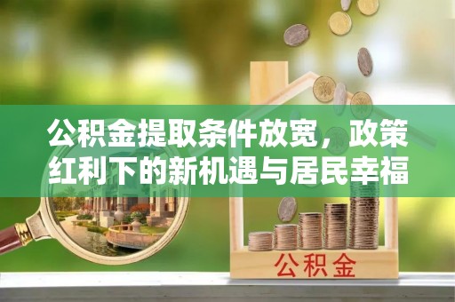 浑源公积金提取条件放宽，政策红利下的新机遇与居民幸福感提升